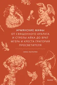Армянские мифы. От священного Арарата и стрелы Айка до врат Мгера и креста Григория Просветителя