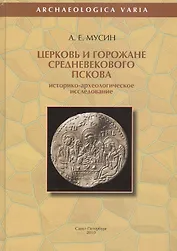 Церковь и горожане средневекового Пскова. Историко-археологическое исследование