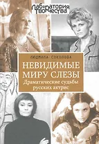 Невидимые миру слезы. Драматические судьбы русских актрис. / 2-е изд., перер. и доп.