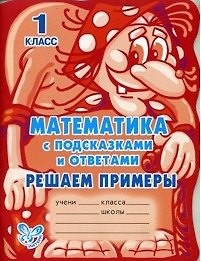 Математика с подсказками и ответами: Решаем примеры. 1 класс / (мякг)(С подсказками и ответами). Гринштейн М. (Бук Литера Пресс)