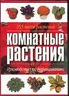 Комнатные растения: Руководство по выращиванию 255 видов