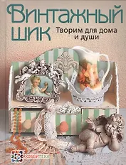 Винтажный шик. Творим для дома и души