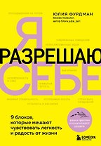 Я разрешаю себе. 9 блоков, которые мешают чувствовать легкость и радость от жизни