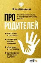 Про родителей. Принятие мамы и папы и исцеление внутреннего ребенка