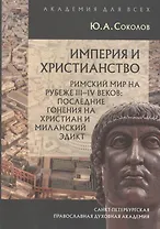 Империя и христианство. Римский мир на рубеже III-IV веков: последние гонения на христиан и Миланский эдмкт