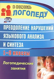 Преодоление нарушений языкового анализа и синтеза. 1-3 класс. Логопедические занятия
