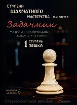 Ступени шахматного мастерства. Задачник. 1 ступень "Пешка" + 300 дополнительных задач к учебнику. Начальный уровень