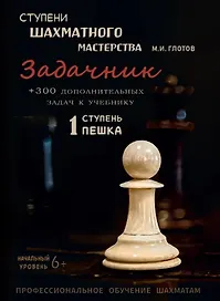 Ступени шахматного мастерства. Задачник. 1 ступень "Пешка" + 300 дополнительных задач к учебнику. Начальный уровень