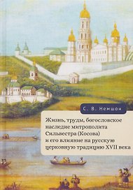 Жизнь, труды, богословское наследие митрополита Сильвестра (Косова) и его влияние на русскую церковную традицию XVII века