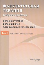 Факультетская терапия (избранные разделы). Том 1. Болезни суставов. Болезни почек. Артериальные гипертензии. Учебник для медицинских вузов