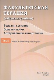 Факультетская терапия (избранные разделы). Том 1. Болезни суставов. Болезни почек. Артериальные гипертензии. Учебник для медицинских вузов