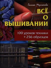 Все о вышивании: 100 уроков техники + 256 образцов
