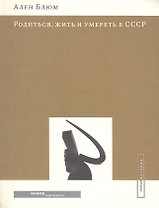 Родиться жить и умереть в СССР (мягк) (Новая История). Блюм А. (Клуб 36,6)