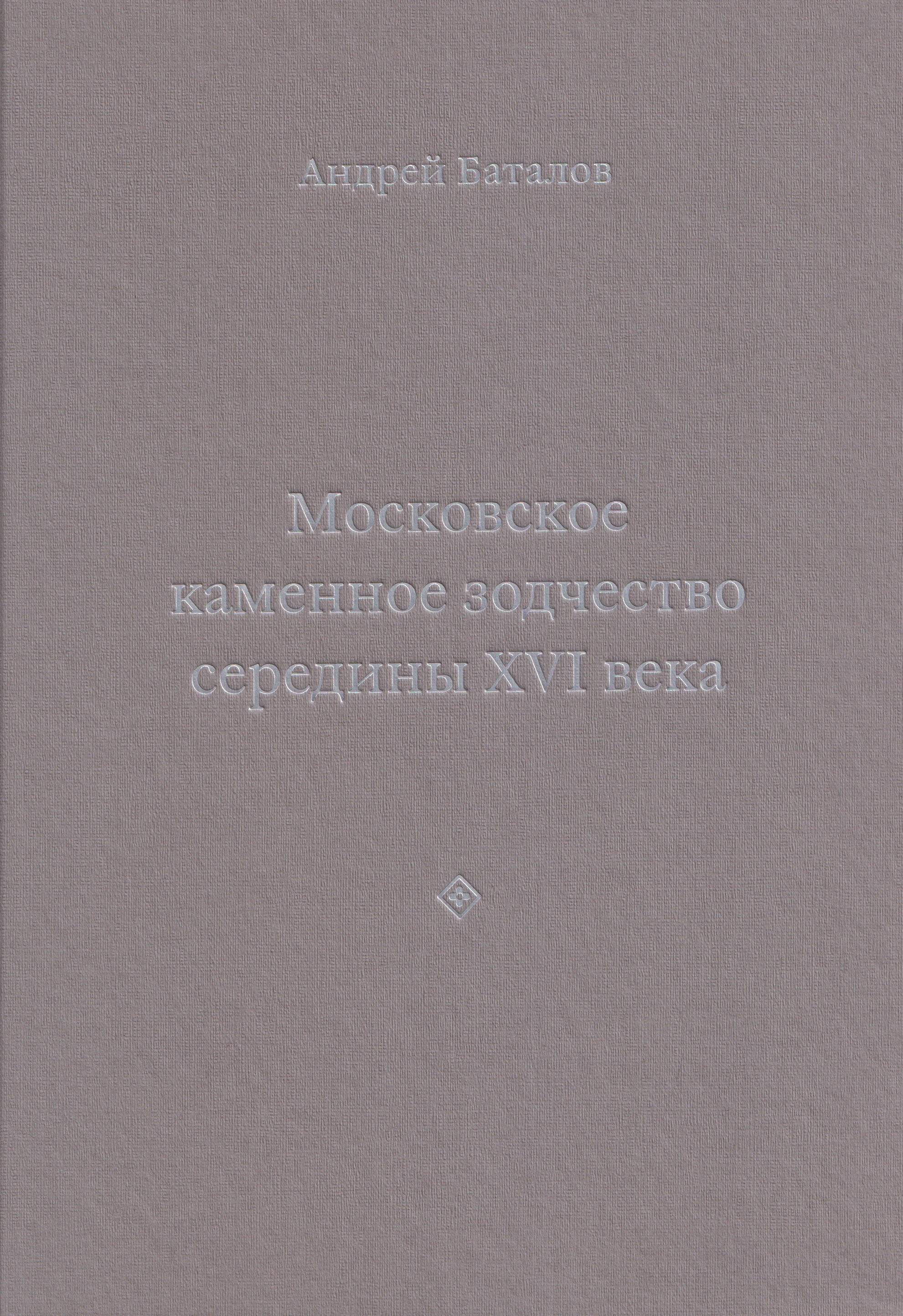 Обложка книги «Архитектурные образы Московского царства: очерки по истории зодчества эпохи Ивана Грозного. Том I. Московское каменное зодчество середины XVI века»