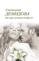 Не верь лучшей подруге! : роман