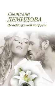 Не верь лучшей подруге! : роман