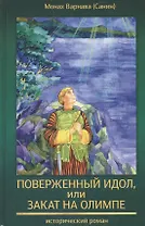 Поверженный идол, или закат на Олимпе. Исторический роман