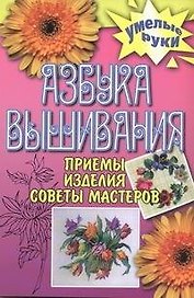 Азбука вышивания. Приемы, изделия, советы мастеров