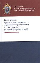 Расследование преступлений совершен. мед. работн. по неосторожн. (ятроген. преступл.) Багмет