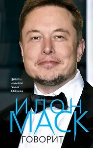 Илон Маск говорит. Цитаты и мысли гения XXI века