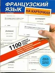 Французский на карточках. 1100 самых нужных слов: перевод, транскрипция, примеры, устойчивые выражения, синонимы и антонимы: учеб. пособие
