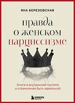 Правда о женском нарциссизме. Книга о внутренней пустоте и стремлении быть идеальной