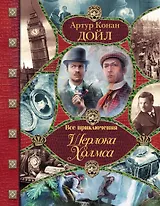 Все приключения Шерлока Холмса / Артур Конан Дойл. Неизвестные приключения Шерлока Холмса / Адриан Конан Дойл, Джон Диксон Карр