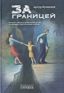 

За границей. Истории о поиске и возвращении детей, потерянных судеб и иллюзии свободы