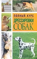 Воспитание и дрессировка собаки = Полный курс дрессировки собак