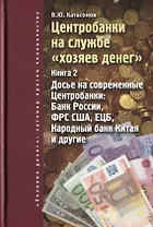 Центробанки на службе хозяев денег. Кн. 2: Досье на современные Центробанки: Банки России, ФРС США