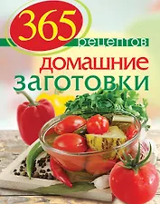 365 рецептов. Домашние заготовки: Дом. Досуг. Кулинария