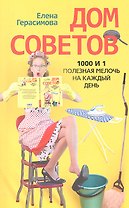 Дом советов. 1000 и 1 полезная мелочь на каждый день