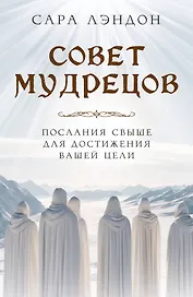 Совет Мудрецов. Послания свыше для достижения вашей цели