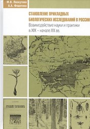 Становление прикладных биологических исследований в России. Взаимодействие науки и практики в XIX - начале XX вв. Исторические очерки