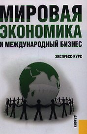Мировая экономика и международный бизнес. Экспресс-курс: учебник / 2-е изд., перер. и доп.