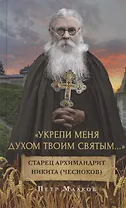 "Укрепи меня Духом Твоим Святым…". Жизнеописание, дневники, письма старца архимандрита Никиты (Чеснокова)