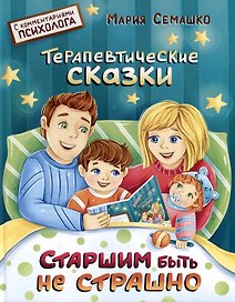 Старшим быть не страшно. Терапевтические сказки. С комментариями психолога