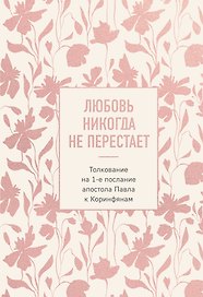 Любовь никогда не перестает. Толкование на 1-е послание апостола Павла к Коринфянам
