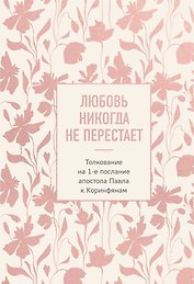 Любовь никогда не перестает. Толкование на 1-е послание апостола Павла к Коринфянам