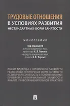 Трудовые отношения в условиях развития нестандартных форм занятости. Монография