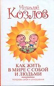 Как жить в мире с собой и людьми. Поправь себя и отношения - 0