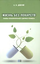 Жизнь без лекарств. Основы психофизического здоровья человека
