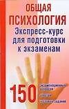 Общая психология: экспресс-курс для подготовки к экзаменам: 150 экзамнационных вопросов, ответов, тестовых заданий
