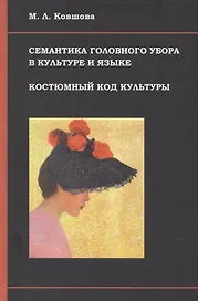 Семантика головного убора в культуре и языке Костюмный код культуры (Ковшова)