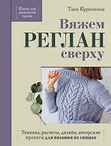 Вяжем РЕГЛАН сверху. Техника, расчеты, дизайн, авторские проекты для вязания на спицах