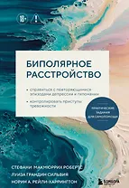 Биполярное расстройство. Практические задания для самопомощи. Справиться с повторяющимися эпизодами депрессии и гипомании, контролировать приступы тревожности