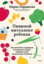 Пищевой интеллект ребенка. Как воспитать здоровые отношения с едой: главная книга по детскому питанию