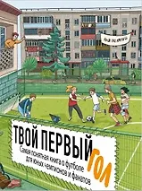 Твой первый гол. Самая понятная книга о футболе для юных чемпионов и фанатов