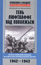 Тень люфтваффе над Поволжьем. Налеты немецкой авиации на советские промышленные центры. 1942—1943.