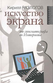 Искусство экрана: от синематографа до Интернета / (Актуальная культурология). Разлогов К. (Росспэн)